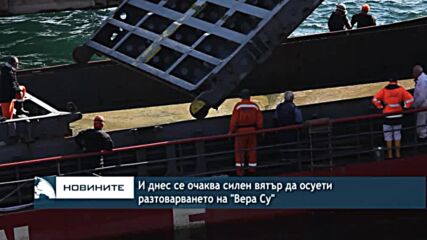 И днес се очаква силен вятър да осуети разтоварването на "Вера Су"