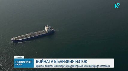 Войната в Близкия изток: Ирански танкери минаха през Ормузкия пролив, има надежда за преговори