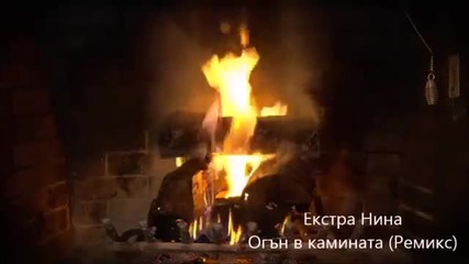 Екстра Нина - Огън в камината ( Ремикс )