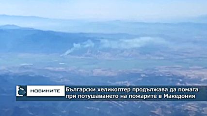 Български хеликоптер продължава да помага при потушаването на пожарите в Македония