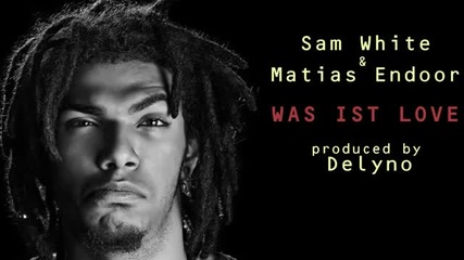 Sam White Matias Endoor - Was ist love (produced by Delyno)