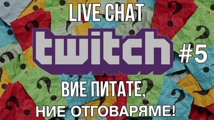 LIVE CHAT TWITCH #5 - Вие питате, ние отговаряме