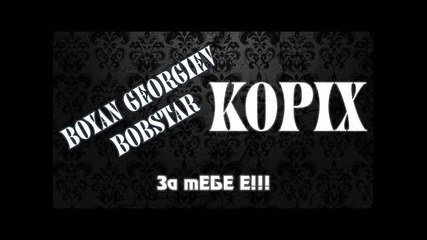 Kopix feat Boyan Georgiev Bobstar - Za tebe E!