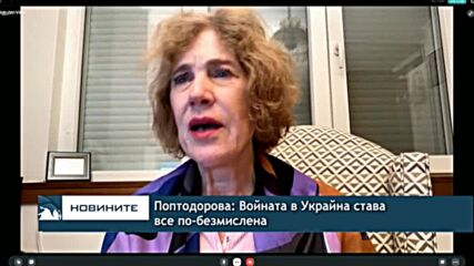 Поптодорова: Войната в Украйна става все по-безсмислена
