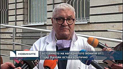 Състоянието на нападнатото момиче от с. Цар Калоян остава критично