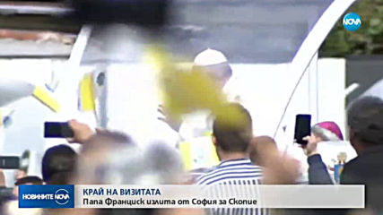 КРАЙ НА ВИЗИТАТА: Папа Франциск излита от София за Скопие
