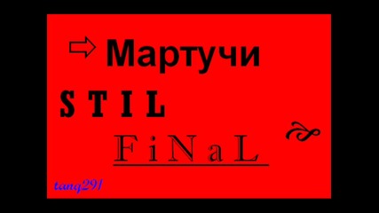 Мартучи - Stil final 