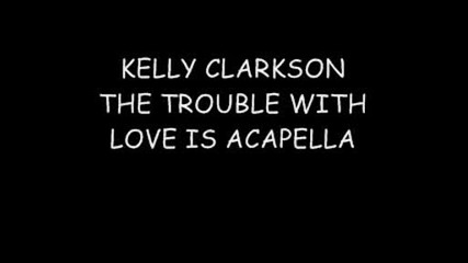 Kelly Clarkson - The Trouble With Love Is acapella version
