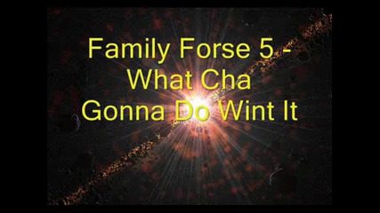 Family Forse 5 - What Cha Gonna Do Wint It