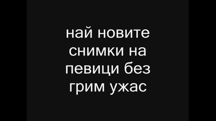най - новите снимки на певиците без грим ужас 2012