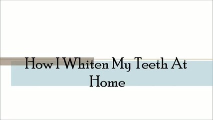 How I Whiten My Teeth At Home