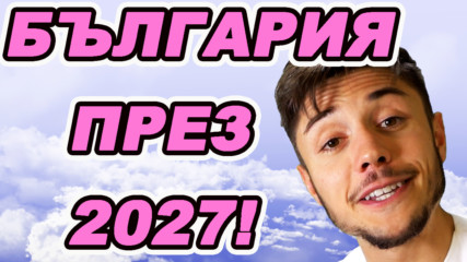 БЪЛГАРИЯ ПРЕЗ 2027-МА!