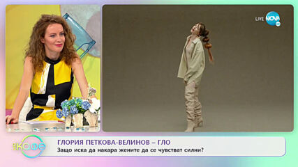 Глория Петкова-Велинов - Гло - Защо иска да накара жените да се чувстват силни?