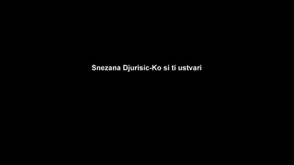 Snezana Djurisic - Ko si ti ustvari
