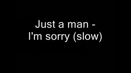 Just a man - Im sorry - (бавна Версия)