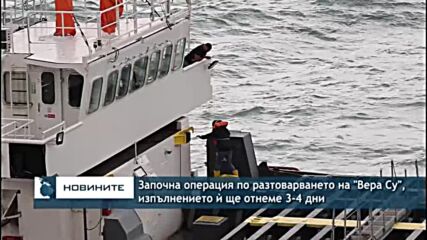 Започна операция по разтоварването на "Вера Су", изпълнението ѝ ще отнеме 3-4 дни