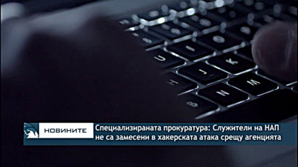 Специализираната прокуратура: Служители на НАП не са замесени в хакерската атака срещу агенцията