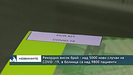 Рекордно висок брой - над 5000 нови случаи на СOVID -19, в болница са над 9800 пациенти