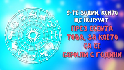 5-те зодии, които ще получат през есента това, за което са се борили с години