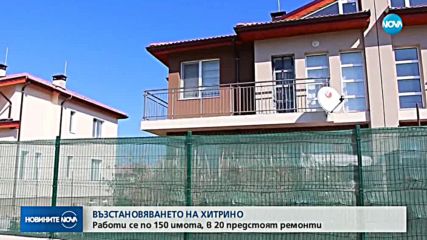 ВЪЗСТАНОВЯВАНЕТО НА ХИТРИНО: Работи се по 150 имота, в 20 предстоят ремонти