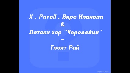 X , Pavell , Вяра Иванова & Детски хор " Чародейци " - Твоят Рай