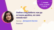 Любов след бебето: как да останем двойка, не само семейство? Говори Джорджия Арсова
