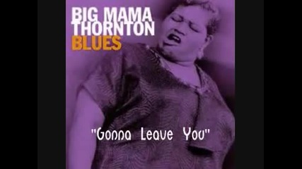 Big Mama Thornton - Gonna Leave You