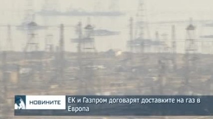 ЕК и Газпром договарят доставките на газ в Европа