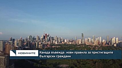 Канада въвежда нови правила за пристигащите български граждани