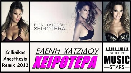 Xeirotera - Eleni Xatzidou (kallinikos Anesthesia Remix 2013) Greek New Song 2013