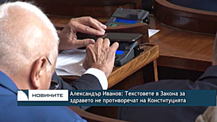 Александър Иванов: Текстовете в Закона за здравето не противоречат на Конституцията