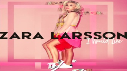 Zara Larsson - I Would Like ( A U D I O )