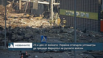 25-и ден от войната: Украйна отхвърли ултиматум да предаде Мариупол на руските войски