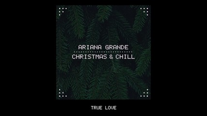 * Christmas & Chill * Ariana Grande - True Love (audio)