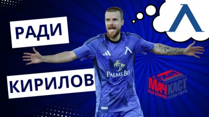 РАДИ КИРИЛОВ: МАЧОВЕТЕ В ЕВРОПА СА НАЙ-ХУБАВИТЕ!