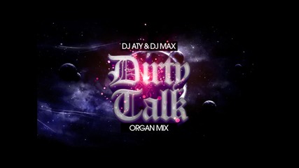 Dj Aty & Dj Max - Dirty Talk ( Organ Mix )
