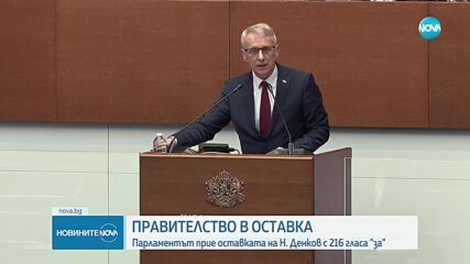 Правителство в оставка: Парламентът прие оставката на Н. Денков с 216 гласа "за"