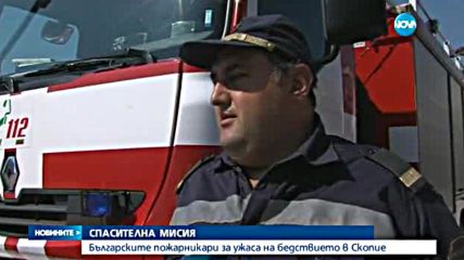 Българските пожарникари за ужаса на бедствието в Скопие