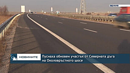 Пуснаха обновен участък от Северната дъга на Околовръстното шосе