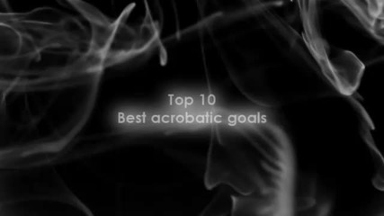 Top 10 Acrobatic Goals