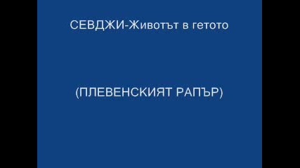 Севджи - Животът В Гетото (плевенският Рапър)