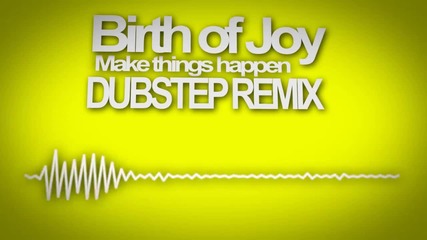 Birth of Joy - Make Things Happen (dubstep remix)