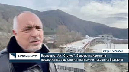 Борисов от АМ "Струма": Въпреки пандемията продължаваме да строим във всички посоки на България