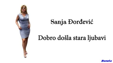 Sanja Djordjevic - Dobro dosla stara ljubavi