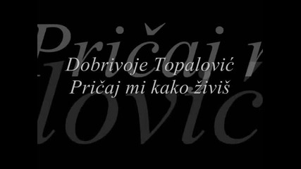 Dobrivoje Topalovic - Pricaj mi kako zivis