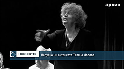 Напусна ни актрисата Татяна Лолова