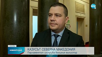 КАЗУСЪТ СЕВЕРНА МАКЕДОНИЯ: Парламентът изслушва външния министър