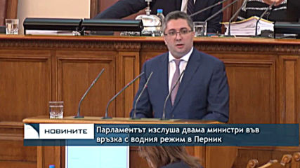 Двама министри в Парламента бяха изслушани от депутатите за водната криза в Перник
