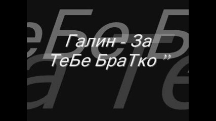 Галин - За тебе Братко . . .