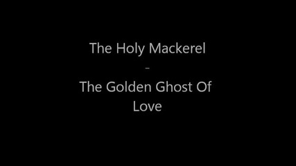 The Holy Mackerel - The Golden Ghost Of Love